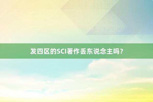 发四区的SCI著作丢东说念主吗?