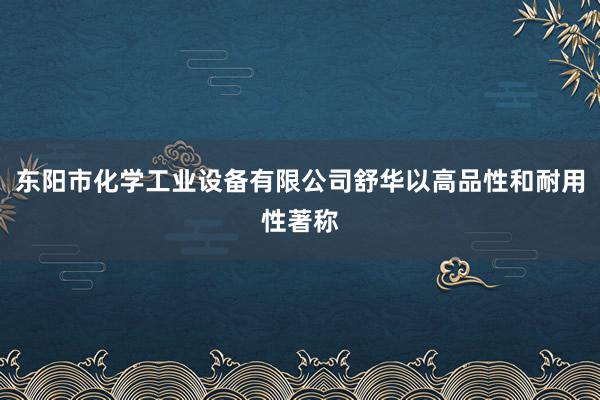 东阳市化学工业设备有限公司舒华以高品性和耐用性著称