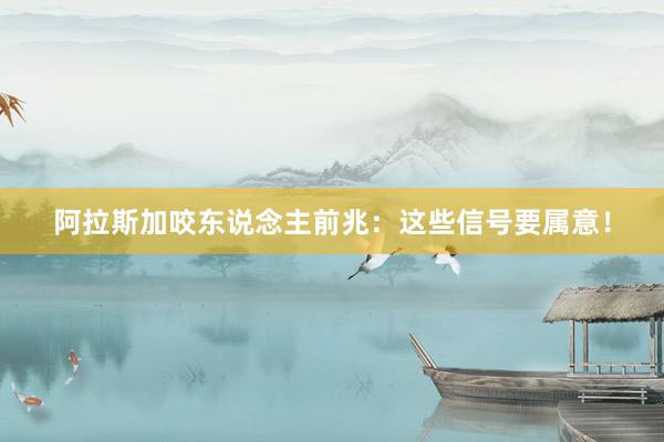 阿拉斯加咬东说念主前兆：这些信号要属意！