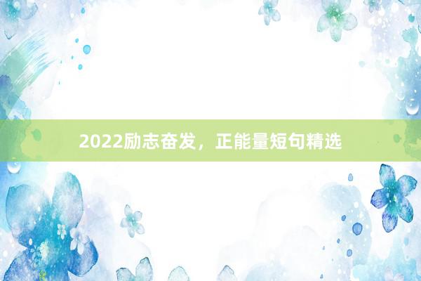 2022励志奋发，正能量短句精选